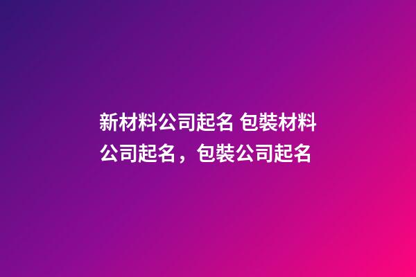 新材料公司起名 包裝材料公司起名，包裝公司起名-第1張-公司起名-玄機(jī)派